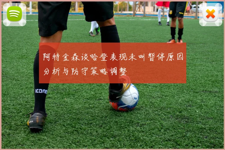 阿特金森谈哈登表现未叫暂停原因分析与防守策略调整