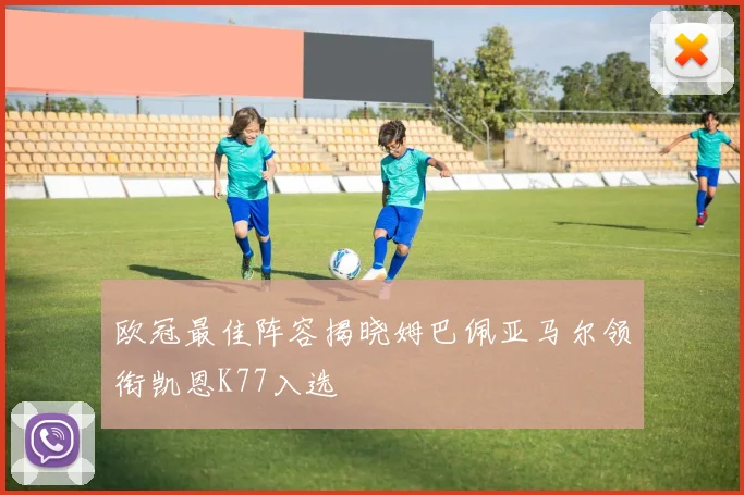 欧冠最佳阵容揭晓姆巴佩亚马尔领衔凯恩K77入选