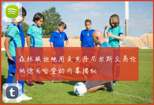 森林狼拒绝用麦克丹尼尔斯交易伦纳德或哈登的内幕揭秘