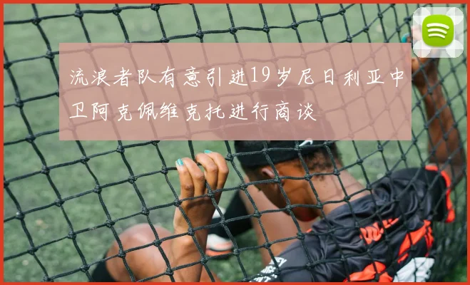流浪者队有意引进19岁尼日利亚中卫阿克佩维克托进行商谈