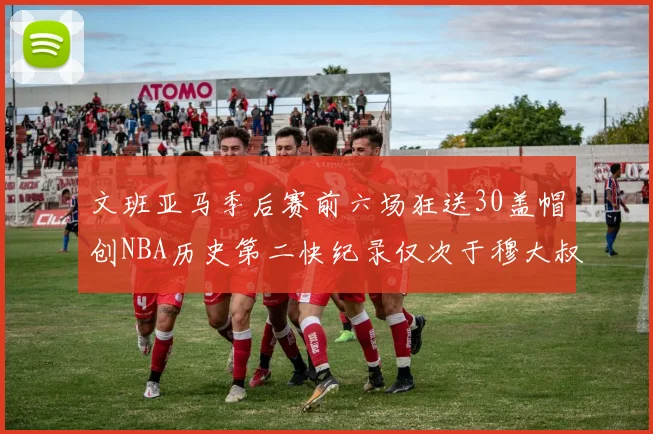 文班亚马季后赛前六场狂送30盖帽创NBA历史第二快纪录仅次于穆大叔的五场表现