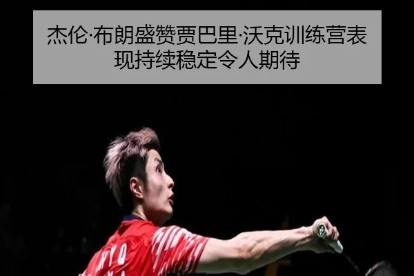 杰伦·布朗盛赞贾巴里·沃克训练营表现持续稳定令人期待